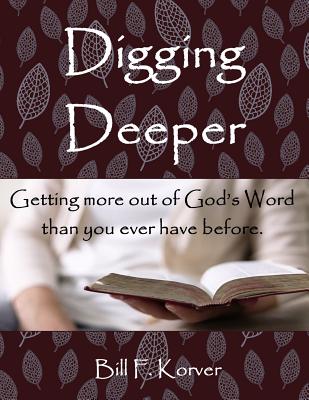Cover Image for Digging Deeper: Getting More Out of God's Word Than You Ever Have Before -- Bill F. Korver, Paperback