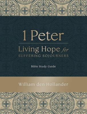 1 Peter: Living Hope for Suffering Sojourners: Bible Study Guide -- William Den Hollander, Paperback
