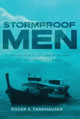 Cover Image for Stormproof Men: Sexual Purity for Christian Men in a Sex-Saturated World -- Roger S. Fankhauser, Paperback