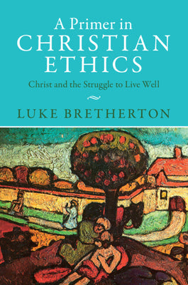 Cover Image for A Primer in Christian Ethics: Christ and the Struggle to Live Well -- Luke Bretherton, Paperback
