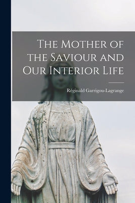 The Mother of the Saviour and Our Interior Life -- Réginald 1877-1 Garrigou-Lagrange, Paperback