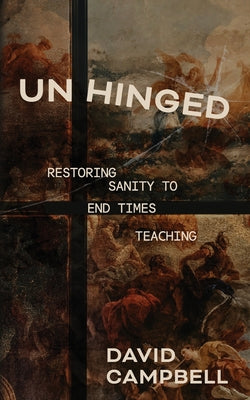 Cover Image for Unhinged: Restoring Sanity to End Times Teaching -- David Campbell, Paperback