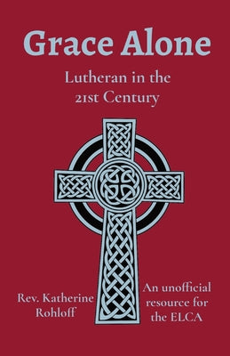 Cover Image for Grace Alone: Lutheran in the 21st Century -- Katherine Rohloff, Paperback