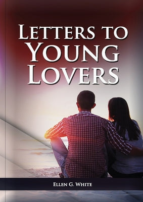 Cover Image for Letters To Young Lovers: (Adventist Home Counsels, Help in daily living couple, practical book for people looking for marriage and more) -- Ellen G. White, Paperback