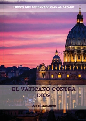 Cover Image for El Vaticano contra Dios: (El Ultimo Papa, Historia secreta de los Jesuitas, Las Llaves de Esta Sangre, Las Dos Babilonias y Babilonia Misterio Religio -- Los Milenarios, Paperback