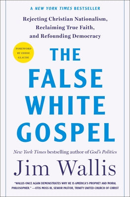 Cover Image for The False White Gospel: Rejecting Christian Nationalism, Reclaiming True Faith, and Refounding Democracy -- Jim Wallis, Hardcover