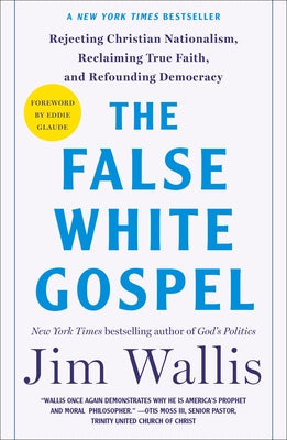 Cover Image for The False White Gospel: Rejecting Christian Nationalism, Reclaiming True Faith, and Refounding Democracy -- Jim Wallis, Paperback