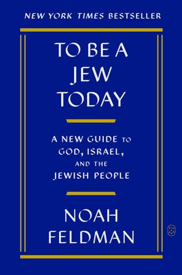 To Be a Jew Today: A New Guide to God, Israel, and the Jewish People -- Noah Feldman, Paperback