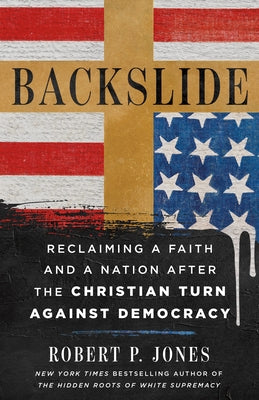 Cover Image for Backslide: Reclaiming a Faith and a Nation After the Christian Turn Against Democracy -- Robert P. Jones, Hardcover