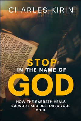 Stop in the Name of God.: How the Sabbath Heals Burnout and Restores Your Soul -- Charles Kirin, Paperback