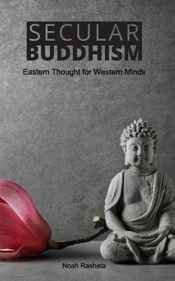 Cover Image for Secular Buddhism: Eastern Thought for Western Minds -- Noah Rasheta, Paperback