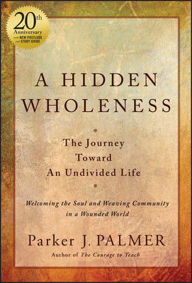 Cover Image for A Hidden Wholeness: The Journey Toward an Undivided Life, 20th Anniversary Edition -- Parker J. Palmer, Hardcover