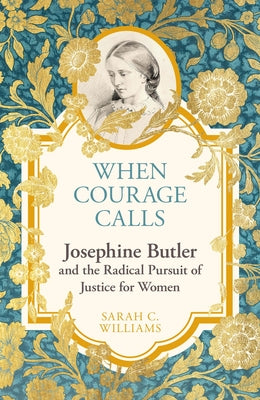 Cover Image for When Courage Calls: Josephine Butler and the Radical Pursuit of Justice for Women -- Sarah C. Williams, Hardcover