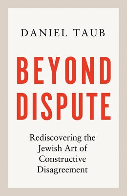 Cover Image for Beyond Dispute: Rediscovering the Jewish Art of Constructive Disagreement -- Daniel Taub, Hardcover