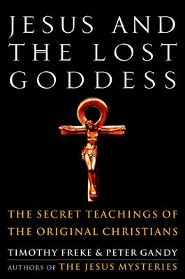 Cover Image for Jesus and the Lost Goddess: The Secret Teachings of the Original Christians -- Timothy Freke, Paperback