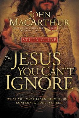 The Jesus You Can't Ignore (Study Guide): What You Must Learn from the Bold Confrontations of Christ -- John F. MacArthur, Paperback