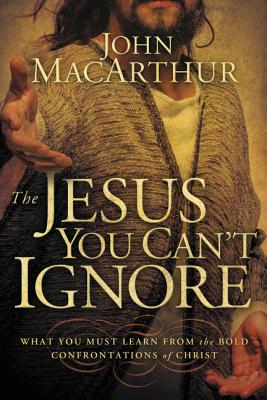 Cover Image for The Jesus You Can't Ignore: What You Must Learn from the Bold Confrontations of Christ -- John F. MacArthur, Paperback