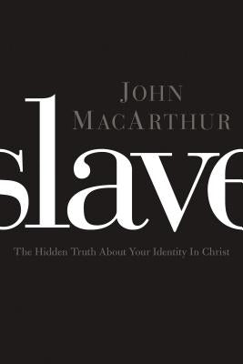 Cover Image for Slave: The Hidden Truth about Your Identity in Christ -- John F. MacArthur, Paperback