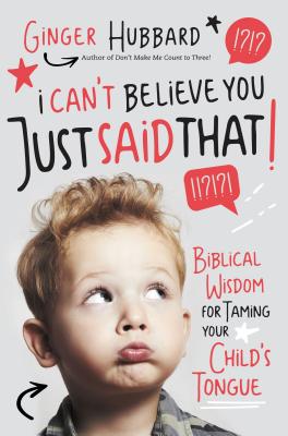 Cover Image for I Can't Believe You Just Said That!: Biblical Wisdom for Taming Your Child's Tongue -- Ginger Hubbard, Paperback