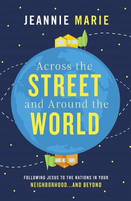 Cover Image for Across the Street and Around the World: Following Jesus to the Nations in Your Neighborhood...and Beyond -- Jeannie Marie, Paperback