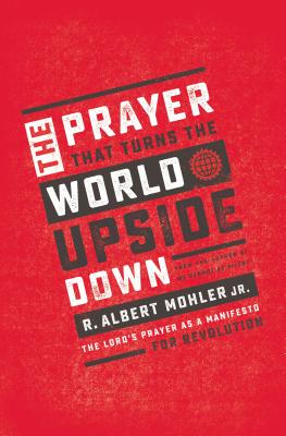 Cover Image for The Prayer That Turns the World Upside Down: The Lord's Prayer as a Manifesto for Revolution -- R. Albert Mohler Jr, Paperback