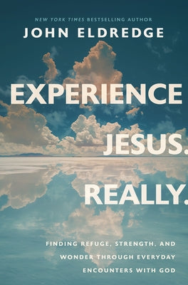 Cover Image for Experience Jesus. Really: Finding Refuge, Strength, and Wonder Through Everyday Encounters with God -- John Eldredge, Hardcover