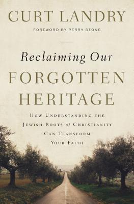 Cover Image for Reclaiming Our Forgotten Heritage: How Understanding the Jewish Roots of Christianity Can Transform Your Faith -- Curt Landry, Paperback