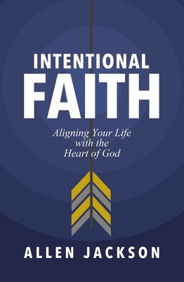 Cover Image for Intentional Faith: Aligning Your Life with the Heart of God -- Allen Jackson, Paperback
