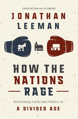 Cover Image for How the Nations Rage: Rethinking Faith and Politics in a Divided Age -- Jonathan Leeman, Paperback