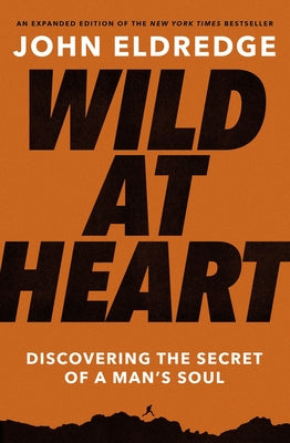Cover Image for Wild at Heart Expanded Edition: Discovering the Secret of a Man's Soul -- John Eldredge, Paperback