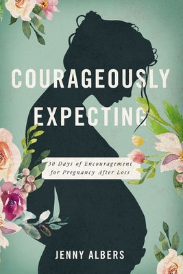 Cover Image for Courageously Expecting: 30 Days of Encouragement for Pregnancy After Loss - The Perfect Christian Baby Shower Devotional Gift for Expectant Mothers Wh -- Jenny Albers, Paperback