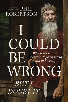 Cover Image for I Could Be Wrong, But I Doubt It: Why Jesus Is Your Greatest Hope on Earth and in Eternity -- Phil Robertson, Hardcover