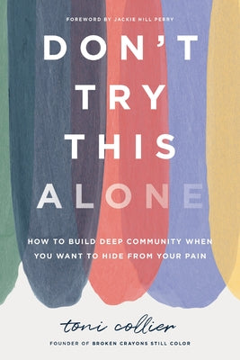 Cover Image for Don't Try This Alone: How to Build Deep Community When You Want to Hide from Your Pain -- Toni Collier, Hardcover