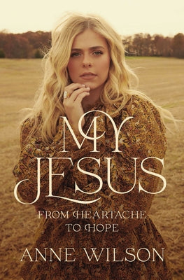 Cover Image for My Jesus: From Heartache to Hope (an Encouraging True Story of Recovering from Tragedy and Finding Purpose) -- Anne Wilson, Paperback