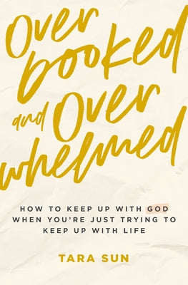 Cover Image for Overbooked and Overwhelmed: How to Keep Up with God When You're Just Trying to Keep Up with Life -- Tara Sun, Paperback