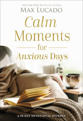 Cover Image for Calm Moments for Anxious Days: A 90-Day Devotional Journey (90 Daily Devotions, with Journal Prompts, to Promote Wellness and Peace and Decrease Worry -- Max Lucado, Hardcover