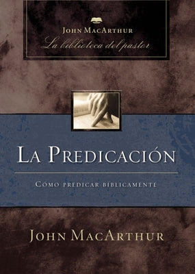 Cover Image for La Predicación: Cómo Predicar Bíblicamente -- John F. MacArthur, Paperback