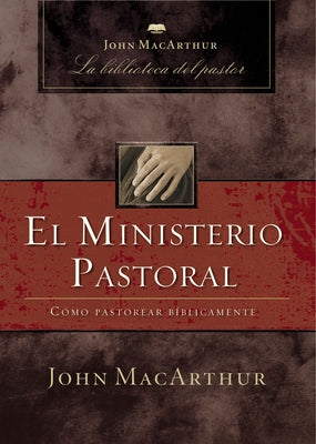 Cover Image for El Ministerio Pastoral: Cómo Pastorear Bíblicamente -- John F. MacArthur, Paperback
