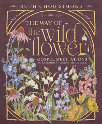 Cover Image for The Way of the Wildflower: Gospel Meditations to Unburden Your Anxious Soul -- Ruth Chou Simons, Hardcover