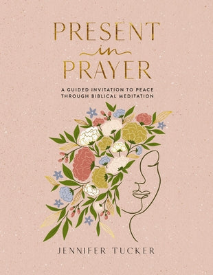 Cover Image for Present in Prayer: A Guided Invitation to Peace Through Biblical Meditation (30 Devotional Meditations on Scripture to Guide You in Prayer) - The Perf -- Jennifer Tucker, Hardcover