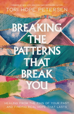 Cover Image for Breaking the Patterns That Break You: Healing from the Pain of Your Past and Finding Real Hope That Lasts -- Tori Hope Petersen, Paperback