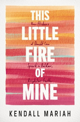 Cover Image for This Little Fire of Mine: How Flickers of Doubt Can Spark a Bolder, Brighter Faith -- Kendall Mariah, Paperback