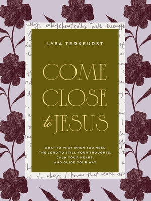 Cover Image for Come Close to Jesus: What to Pray When You Need the Lord to Still Your Thoughts, Calm Your Heart, and Guide Your Way (50 Devotional Prayers) -- Lysa TerKeurst, Hardcover