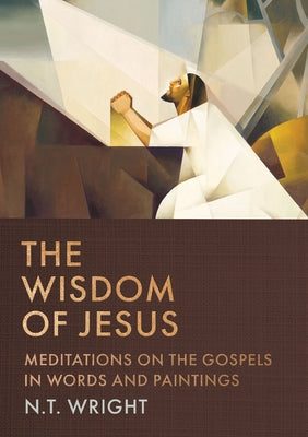 The Wisdom of Jesus: Meditations on the Gospels in Words and Paintings -- N. T. Wright, Hardcover