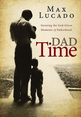 Cover Image for Dad Time: Savoring the God-Given Moments of Fatherhood -- Max Lucado, Paperback