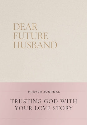Cover Image for Dear Future Husband Prayer Journal: A Journaling Devotional for Christian Women Who Are Single, Dating, or Engaged to Prepare for Their Future Marriag -- Christian Bevere, Hardcover