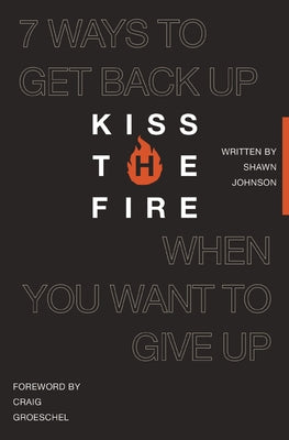 Cover Image for Kiss the Fire: 7 Ways to Get Back Up When You Want to Give Up -- Shawn Johnson, Paperback