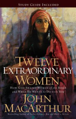 Cover Image for Twelve Extraordinary Women: How God Shaped Women of the Bible, and What He Wants to Do with You -- John F. MacArthur, Paperback
