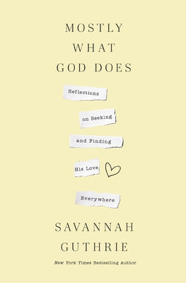 Cover Image for Mostly What God Does: Reflections on Seeking and Finding His Love Everywhere -- Savannah Guthrie, Paperback