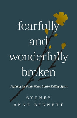 Cover Image for Fearfully and Wonderfully Broken: Fighting for Faith When You're Falling Apart -- Sydney Anne Bennett, Paperback